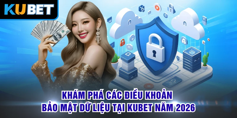 Khám phá các điều khoản bảo mật dữ liệu tại KUBET năm 2026 